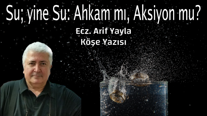 Su; yine Su: Ahkam mı, Aksiyon mu?
