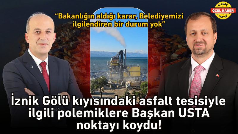 İznik Gölü kıyısındaki asfalt tesisiyle ilgili polemiklere Başkan Usta noktayı koydu!